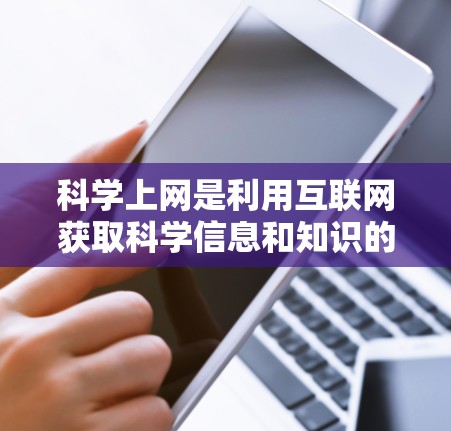 科学上网是利用互联网获取科学信息和知识的一种方式,与普通上网有所不同,涉及更专业的内容。以下是学习科学上网的基本步骤和方法 科学上网是利用互联网获取科学信息和知识的一种方式,与普通上网有所不同,涉及更专业的内容。以下是学习科学上网的基本步骤和方法