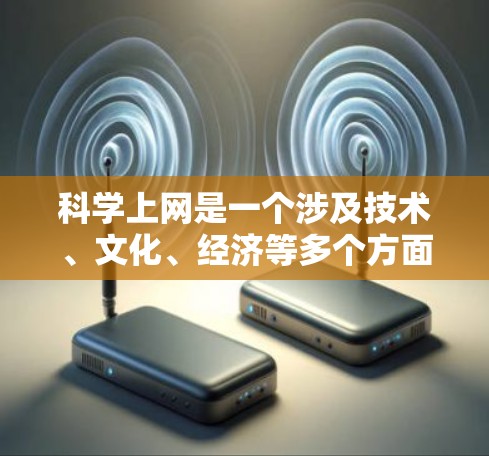 科学上网是一个涉及技术、文化、经济等多个方面的复杂概念,主要指通过网络获取科学知识、数据和信息的过程。以下是对科学上网的详细分析 科学上网是一个涉及技术、文化、经济等多个方面的复杂概念,主要指通过网络获取科学知识、数据和信息的过程。以下是对科学上网的详细分析