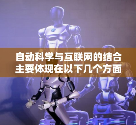 自动科学与互联网的结合主要体现在以下几个方面 自动科学与互联网的结合主要体现在以下几个方面