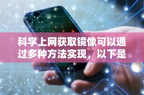 科学上网获取镜像可以通过多种方法实现,以下是一些常见的方法和优化策略 科学上网获取镜像可以通过多种方法实现,以下是一些常见的方法和优化策略