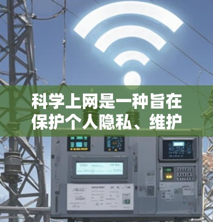 科学上网是一种旨在保护个人隐私、维护网络秩序和确保信息安全的上网方式。以下是一步步的科学上网指导 科学上网是一种旨在保护个人隐私、维护网络秩序和确保信息安全的上网方式。以下是一步步的科学上网指导