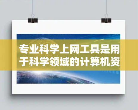 专业科学上网工具是用于科学领域的计算机资源和工具,旨在辅助研究、分析和实验。以下是一些常见的专业科学上网工具及其特点,供参考 专业科学上网工具是用于科学领域的计算机资源和工具,旨在辅助研究、分析和实验。以下是一些常见的专业科学上网工具及其特点,供参考