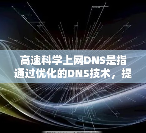 高速科学上网DNS是指通过优化的DNS技术,提升网络访问的响应速度和稳定性,特别是在科学计算、实时视频流、复杂网站等场景下,提供更快、更可靠的网络服务 高速科学上网DNS是指通过优化的DNS技术,提升网络访问的响应速度和稳定性,特别是在科学计算、实时视频流、复杂网站等场景下,提供更快、更可靠的网络服务