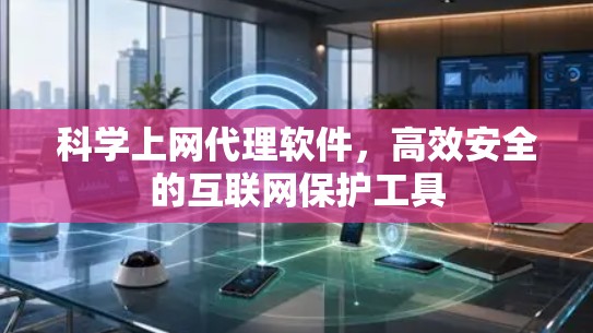 科学上网代理软件,高效安全的互联网保护工具 科学上网代理软件,高效安全的互联网保护工具