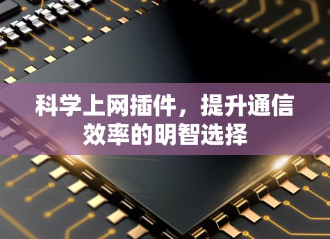 科学上网插件,提升通信效率的明智选择 科学上网插件,提升通信效率的明智选择