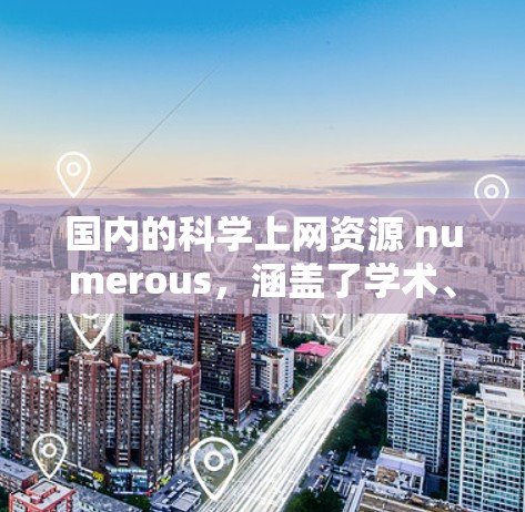 国内的科学上网资源 numerous,涵盖了学术、科研、论文查重、科学新闻等多种内容。以下是一些国内知名的科学上网网站和资源 国内的科学上网资源 numerous,涵盖了学术、科研、论文查重、科学新闻等多种内容。以下是一些国内知名的科学上网网站和资源