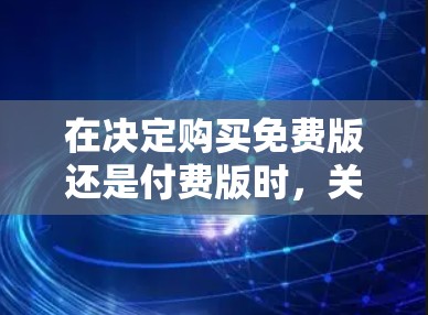 在决定购买免费版还是付费版时,关键在于理解它们的差异、适用场景和需求。以下是详细的分析和推荐 在决定购买免费版还是付费版时,关键在于理解它们的差异、适用场景和需求。以下是详细的分析和推荐