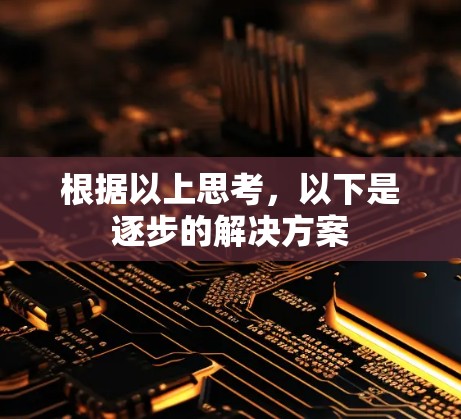 根据以上思考,以下是逐步的解决方案 根据以上思考,以下是逐步的解决方案