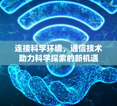 连接科学环境,通信技术助力科学探索的新机遇 连接科学环境,通信技术助力科学探索的新机遇