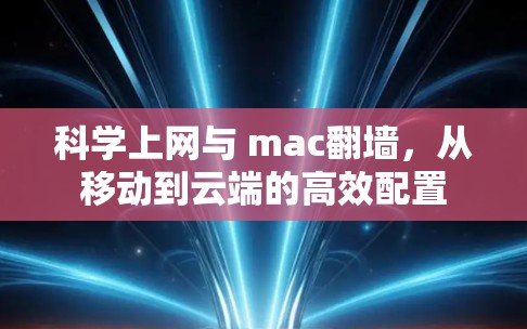 科学上网与 mac翻墙,从移动到云端的高效配置 科学上网与 mac翻墙,从移动到云端的高效配置