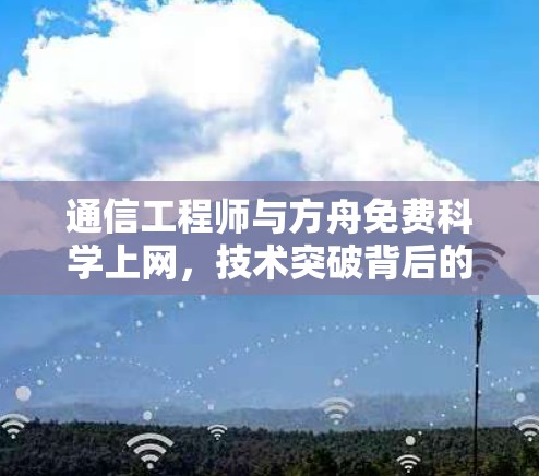 通信工程师与方舟免费科学上网,技术突破背后的创新 通信工程师与方舟免费科学上网,技术突破背后的创新