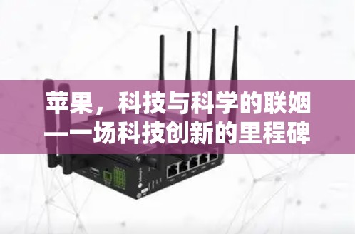 苹果,科技与科学的联姻—一场科技创新的里程碑 苹果,科技与科学的联姻—一场科技创新的里程碑
