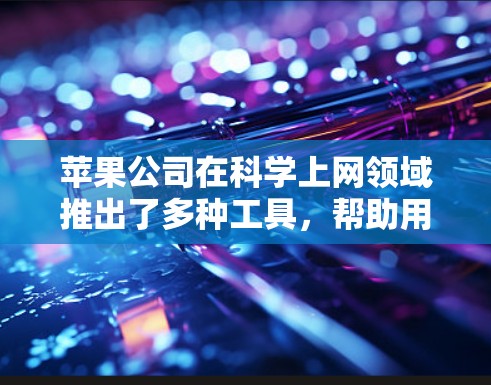 苹果公司在科学上网领域推出了多种工具,帮助用户进行科学计算和数据分析。以下是苹果公司科学上网工具的详细介绍 苹果公司在科学上网领域推出了多种工具,帮助用户进行科学计算和数据分析。以下是苹果公司科学上网工具的详细介绍