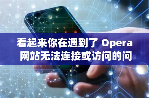 看起来你在遇到了 Opera 网站无法连接或访问的问题。Opera 是一款在线课程管理平台,用户可能遇到了网络连接不上问题。建议你检查以下内容 看起来你在遇到了 Opera 网站无法连接或访问的问题。Opera 是一款在线课程管理平台,用户可能遇到了网络连接不上问题。建议你检查以下内容