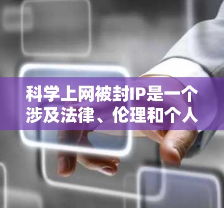 科学上网被封IP是一个涉及法律、伦理和个人自由的复杂议题。以下是对这一问题的分步解释和总结 科学上网被封IP是一个涉及法律、伦理和个人自由的复杂议题。以下是对这一问题的分步解释和总结
