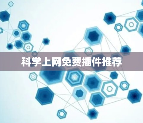 科学上网免费插件推荐 科学上网免费插件推荐