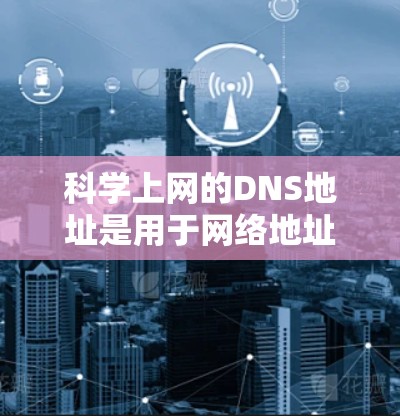 科学上网的DNS地址是用于网络地址解析(DNS)的地址,这些地址帮助服务器将Web内容转换为用户可识别的网络地址。科学上网的安全性通常依赖于使用可靠的DNS地址和过滤机制 科学上网的DNS地址是用于网络地址解析(DNS)的地址,这些地址帮助服务器将Web内容转换为用户可识别的网络地址。科学上网的安全性通常依赖于使用可靠的DNS地址和过滤机制
