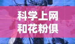 科学上网和花粉俱乐部都是个人兴趣和技能发展的途径,但它们的侧重点和应用场景不同 科学上网和花粉俱乐部都是个人兴趣和技能发展的途径,但它们的侧重点和应用场景不同