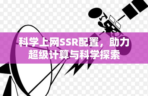 科学上网SSR配置,助力超级计算与科学探索 科学上网SSR配置,助力超级计算与科学探索