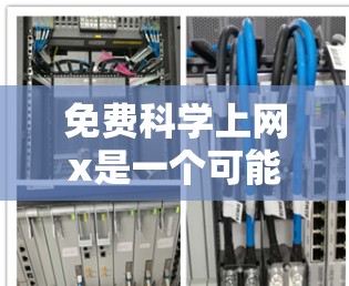 免费科学上网x是一个可能的含义,可以理解为一个免费的科学在线资源或平台。以下是一些可能的解释 免费科学上网x是一个可能的含义,可以理解为一个免费的科学在线资源或平台。以下是一些可能的解释
