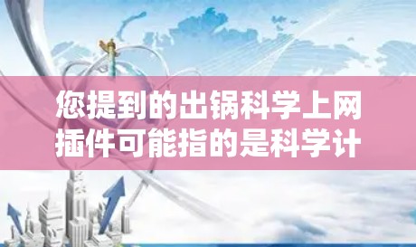 您提到的出锅科学上网插件可能指的是科学计算工具或插件,用于在Web服务器上运行科学计算功能。以下是一些可能的解决方案 您提到的出锅科学上网插件可能指的是科学计算工具或插件,用于在Web服务器上运行科学计算功能。以下是一些可能的解决方案