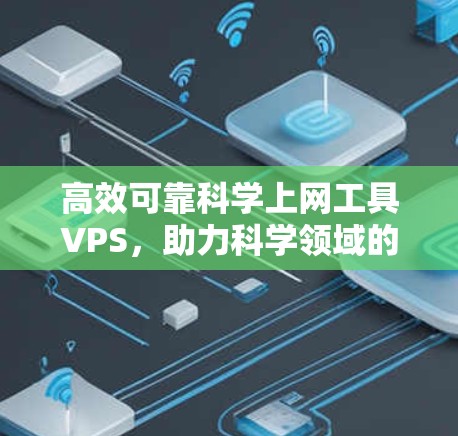 高效可靠科学上网工具VPS,助力科学领域的高效计算 高效可靠科学上网工具VPS,助力科学领域的高效计算