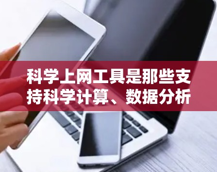 科学上网工具是那些支持科学计算、数据分析和文档处理的工具,涵盖计算、数据管理、编程、文档处理等多个方面。以下是几个关键的工具 科学上网工具是那些支持科学计算、数据分析和文档处理的工具,涵盖计算、数据管理、编程、文档处理等多个方面。以下是几个关键的工具
