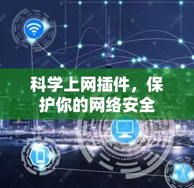 科学上网插件,保护你的网络安全 科学上网插件,保护你的网络安全