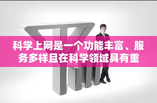 科学上网是一个功能丰富、服务多样且在科学领域具有重要作用的网络平台。以下是对科学上网的详细总结 科学上网是一个功能丰富、服务多样且在科学领域具有重要作用的网络平台。以下是对科学上网的详细总结
