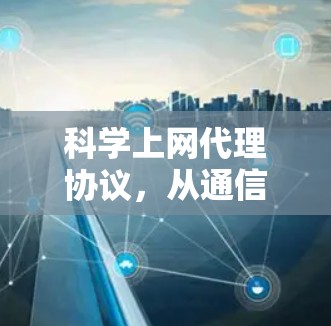 科学上网代理协议,从通信到人工智能的创新 科学上网代理协议,从通信到人工智能的创新