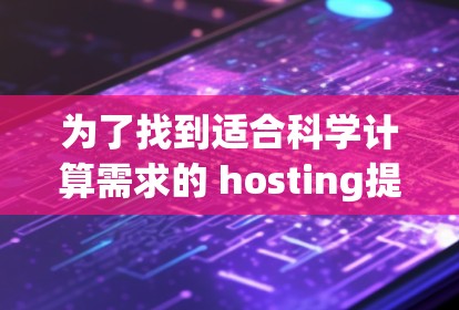 为了找到适合科学计算需求的 hosting提供商,以下是一些关键因素需要考虑 为了找到适合科学计算需求的 hosting提供商,以下是一些关键因素需要考虑