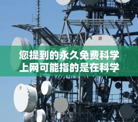 您提到的永久免费科学上网可能指的是在科学或学术用途下,您可以使用免费的在线工具或软件进行计算和分析。以下是一些可能的解决方案 您提到的永久免费科学上网可能指的是在科学或学术用途下,您可以使用免费的在线工具或软件进行计算和分析。以下是一些可能的解决方案