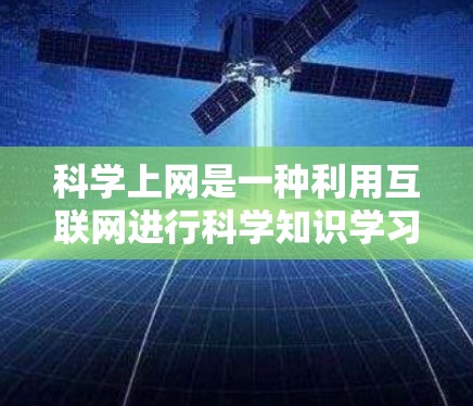 科学上网是一种利用互联网进行科学知识学习和探索的平台,它通过多种资源和工具帮助学习者理解和掌握科学知识。以下是科学上网的主要功能和用途 科学上网是一种利用互联网进行科学知识学习和探索的平台,它通过多种资源和工具帮助学习者理解和掌握科学知识。以下是科学上网的主要功能和用途
