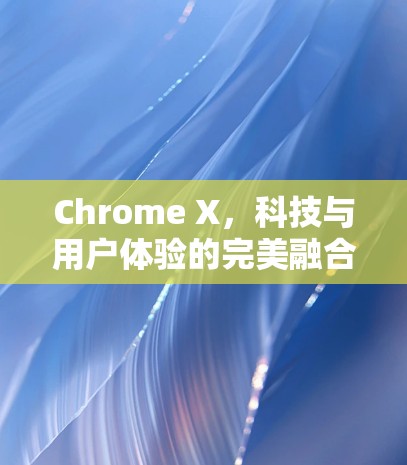 Chrome X,科技与用户体验的完美融合 Chrome X,科技与用户体验的完美融合
