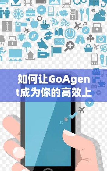 如何让GoAgent成为你的高效上网伙伴?科学上网教程中的核心技术解析 如何让GoAgent成为你的高效上网伙伴?科学上网教程中的核心技术解析