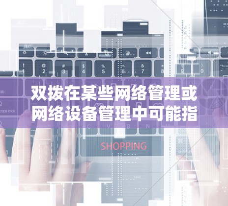 双拨在某些网络管理或网络设备管理中可能指的是两个独立的网络拨号或者设备同时使用的情况,而科学上网则可能是指一种科学的网络使用方法或策略。如果您有具体的问题或需求,请提供更多细节,以便更好地帮助您 双拨在某些网络管理或网络设备管理中可能指的是两个独立的网络拨号或者设备同时使用的情况,而科学上网则可能是指一种科学的网络使用方法或策略。如果您有具体的问题或需求,请提供更多细节,以便更好地帮助您