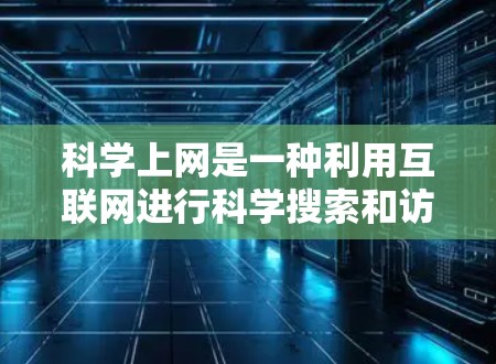 科学上网是一种利用互联网进行科学搜索和访问的工具,广泛应用于科学领域。以下是对科学上网的详细分析 科学上网是一种利用互联网进行科学搜索和访问的工具,广泛应用于科学领域。以下是对科学上网的详细分析