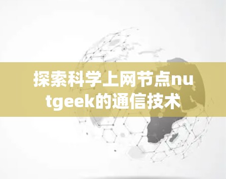 探索科学上网节点nutgeek的通信技术 探索科学上网节点nutgeek的通信技术