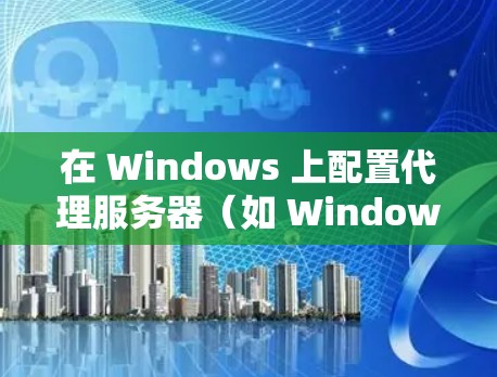 在 Windows 上配置代理服务器(如 Windows代理)用于科学上网,通常需要遵循以下步骤和注意事项 在 Windows 上配置代理服务器(如 Windows代理)用于科学上网,通常需要遵循以下步骤和注意事项