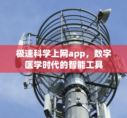 极速科学上网app,数字医学时代的智能工具 极速科学上网app,数字医学时代的智能工具