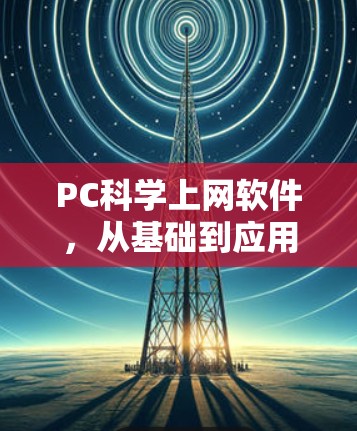 PC科学上网软件,从基础到应用 PC科学上网软件,从基础到应用
