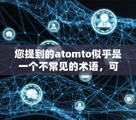 您提到的atomto似乎是一个不常见的术语,可能是一个特定的科学上网应用或工具。如果你指的是某个特定的应用程序,建议您提供更多的细节,以便更好地帮助您了解和使用它 您提到的atomto似乎是一个不常见的术语,可能是一个特定的科学上网应用或工具。如果你指的是某个特定的应用程序,建议您提供更多的细节,以便更好地帮助您了解和使用它