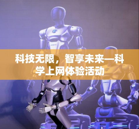 科技无限,智享未来—科学上网体验活动 科技无限,智享未来—科学上网体验活动