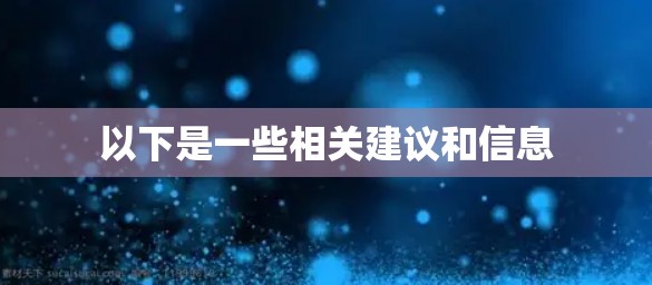 以下是一些相关建议和信息 以下是一些相关建议和信息