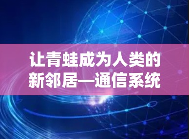 让青蛙成为人类的新邻居—通信系统中的生命桥梁 让青蛙成为人类的新邻居—通信系统中的生命桥梁