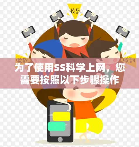 为了使用SS科学上网,您需要按照以下步骤操作 为了使用SS科学上网,您需要按照以下步骤操作