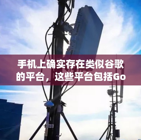 手机上确实存在类似谷歌的平台,这些平台包括Google Play和Google Play Universe。以下是对这些平台的详细分析 手机上确实存在类似谷歌的平台,这些平台包括Google Play和Google Play Universe。以下是对这些平台的详细分析