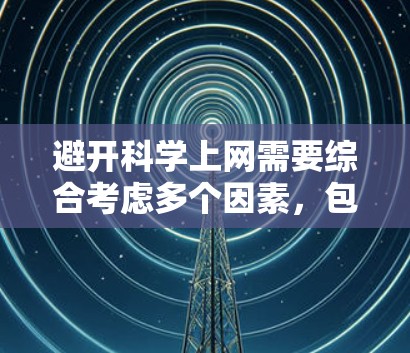 避开科学上网需要综合考虑多个因素,包括网站类型、可信度、安全性和自我保护意识。以下是一个有条理的指南,帮助你有效地避开科学上网 避开科学上网需要综合考虑多个因素,包括网站类型、可信度、安全性和自我保护意识。以下是一个有条理的指南,帮助你有效地避开科学上网