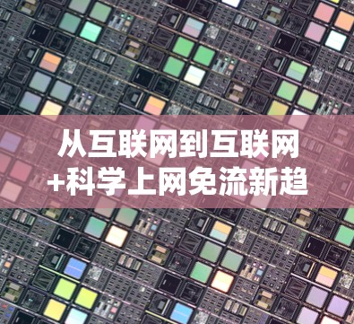 从互联网到互联网+科学上网免流新趋势 从互联网到互联网+科学上网免流新趋势
