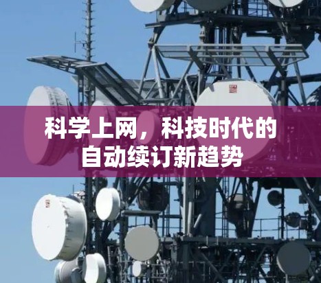 科学上网,科技时代的自动续订新趋势 科学上网,科技时代的自动续订新趋势